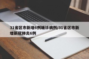 31省区市新增6例确诊病例/31省区市新增新冠肺炎6例