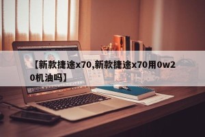 【新款捷途x70,新款捷途x70用0w20机油吗】