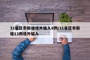 31省区市新增境外输入8例/31省区市新增13例境外输入