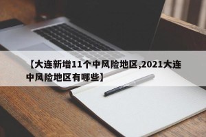 【大连新增11个中风险地区,2021大连中风险地区有哪些】