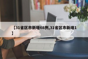 【31省区市新增68例,31省区市新增1】
