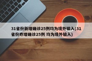 31省份新增确诊25例均为境外输入(31省份昨增确诊25例 均为境外输入)