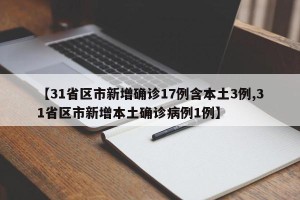 【31省区市新增确诊17例含本土3例,31省区市新增本土确诊病例1例】