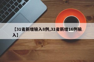【31省新增输入8例,31省新增16例输入】