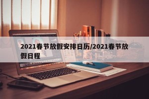 2021春节放假安排日历/2021春节放假日程