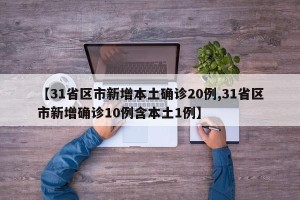 【31省区市新增本土确诊20例,31省区市新增确诊10例含本土1例】