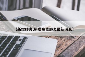 【新增肺炎,新增病毒肺炎最新消息】