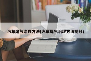 汽车尾气治理方法(汽车尾气治理方法视频)