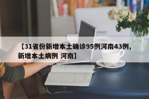 【31省份新增本土确诊95例河南43例,新增本土病例 河南】