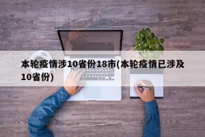 本轮疫情涉10省份18市(本轮疫情已涉及10省份)