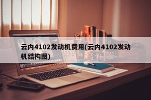 云内4102发动机费用(云内4102发动机结构图)