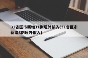 31省区市新增11例境外输入(31省区市新增8例境外输入)