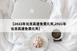 【2022年元旦高速免费几天,2921年元旦高速免费几天】