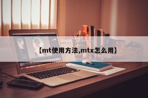【mt使用方法,mtx怎么用】
