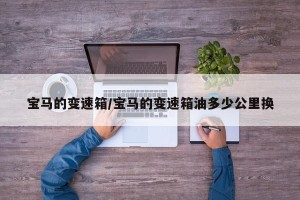 宝马的变速箱/宝马的变速箱油多少公里换
