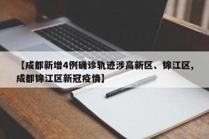 【成都新增4例确诊轨迹涉高新区、锦江区,成都锦江区新冠疫情】