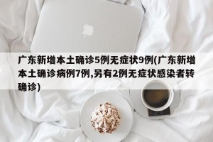 广东新增本土确诊5例无症状9例(广东新增本土确诊病例7例,另有2例无症状感染者转确诊)