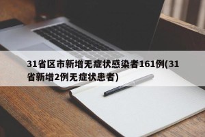 31省区市新增无症状感染者161例(31省新增2例无症状患者)