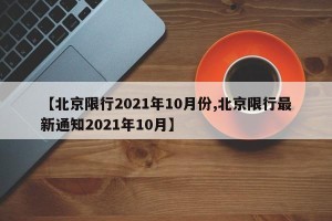 【北京限行2021年10月份,北京限行最新通知2021年10月】