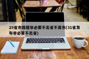 29省市提醒非必要不出省不离市(31省发布非必要不出省)