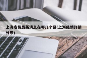 上海疫情最新消息在哪几个区(上海疫情详情分布)