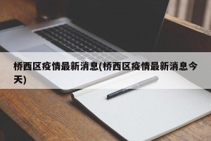 桥西区疫情最新消息(桥西区疫情最新消息今天)