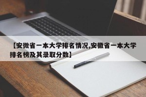 【安微省一本大学排名情况,安徽省一本大学排名榜及其录取分数】