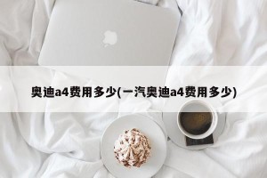 奥迪a4费用多少(一汽奥迪a4费用多少)