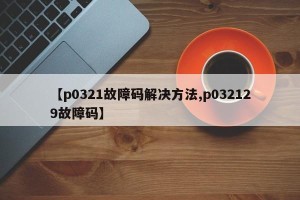 【p0321故障码解决方法,p032129故障码】