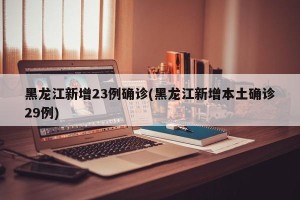 黑龙江新增23例确诊(黑龙江新增本土确诊29例)
