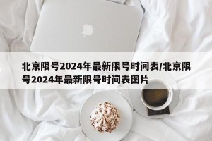 北京限号2024年最新限号时间表/北京限号2024年最新限号时间表图片