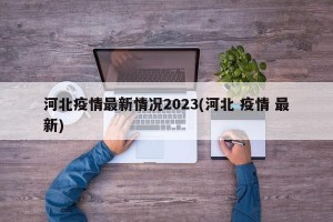 河北疫情最新情况2023(河北 疫情 最新)