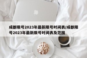 成都限号2023年最新限号时间表/成都限号2023年最新限号时间表及范围