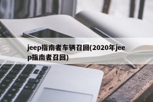 jeep指南者车辆召回(2020年jeep指南者召回)