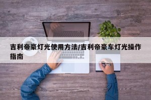 吉利帝豪灯光使用方法/吉利帝豪车灯光操作指南