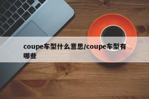 coupe车型什么意思/coupe车型有哪些