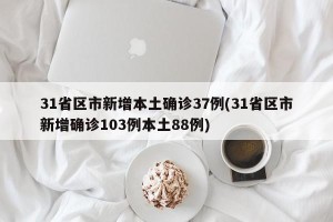 31省区市新增本土确诊37例(31省区市新增确诊103例本土88例)
