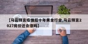 【马云预言疫情后十年黄金行业,马云预言2027房价还会涨吗】