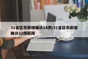 31省区市新增确诊24例/31省区市新增确诊22例新闻