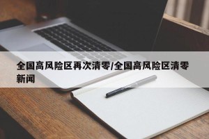 全国高风险区再次清零/全国高风险区清零 新闻