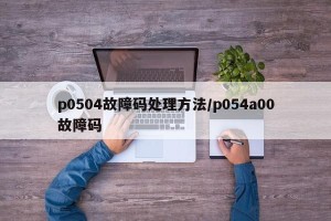 p0504故障码处理方法/p054a00故障码