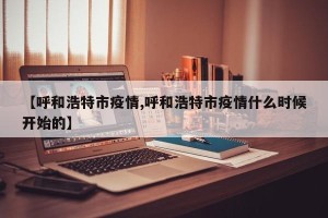 【呼和浩特市疫情,呼和浩特市疫情什么时候开始的】