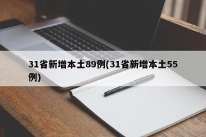 31省新增本土89例(31省新增本土55例)