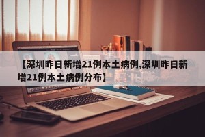 【深圳昨日新增21例本土病例,深圳昨日新增21例本土病例分布】