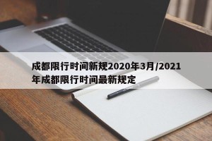 成都限行时间新规2020年3月/2021年成都限行时间最新规定