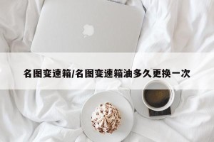 名图变速箱/名图变速箱油多久更换一次