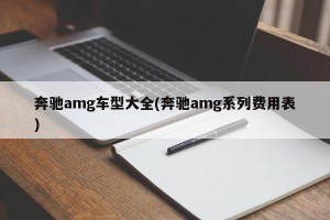 奔驰amg车型大全(奔驰amg系列费用表)