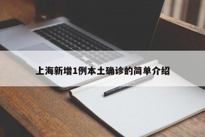 上海新增1例本土确诊的简单介绍