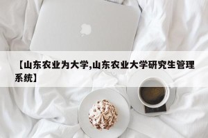 【山东农业为大学,山东农业大学研究生管理系统】