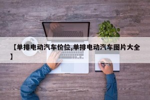 【单排电动汽车价位,单排电动汽车图片大全】